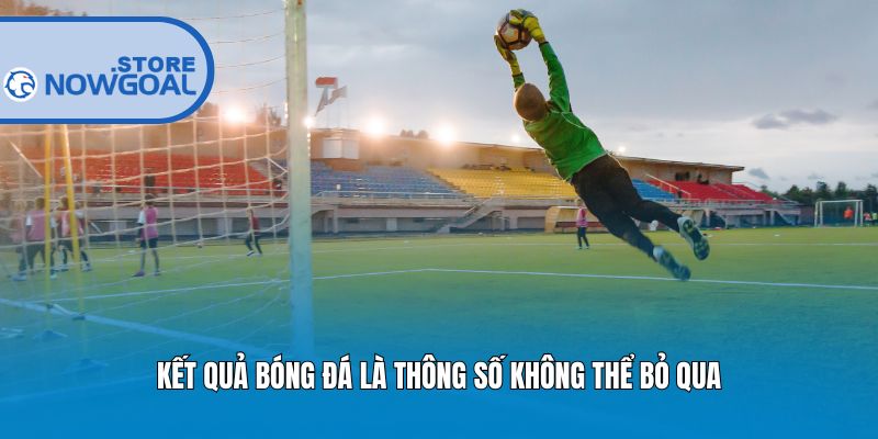 Kết quả bóng đá là thông số không thể bỏ qua
