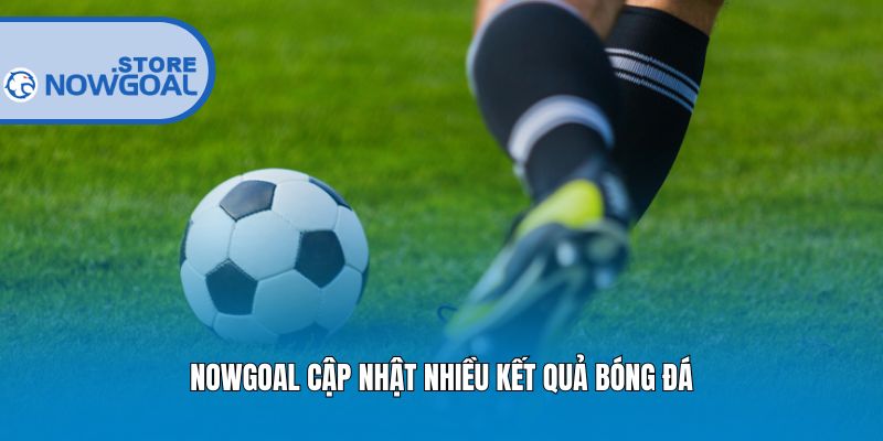 Nowgoal cập nhật nhiều kết quả bóng đá